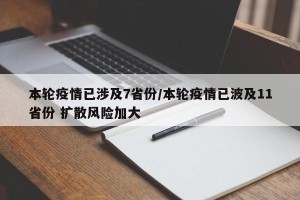 本轮疫情已涉及7省份/本轮疫情已波及11省份 扩散风险加大