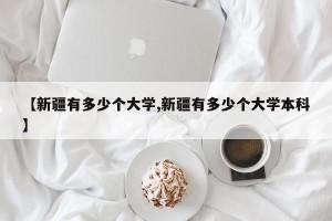 【新疆有多少个大学,新疆有多少个大学本科】