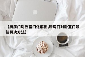 【厨房门对卧室门化解图,厨房门对卧室门最佳解决方法】