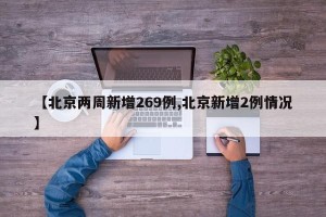 【北京两周新增269例,北京新增2例情况】