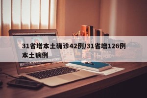 31省增本土确诊42例/31省增126例本土病例