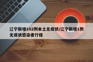 辽宁新增102例本土无症状/辽宁新增1例无症状感染者行程