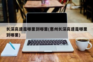 长深高速是哪里到哪里(惠州长深高速是哪里到哪里)