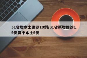 31省增本土确诊19例/31省新增确诊19例其中本土9例