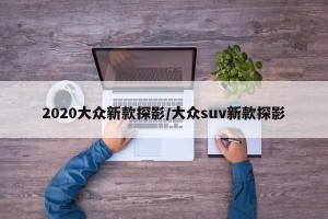 2020大众新款探影/大众suv新款探影