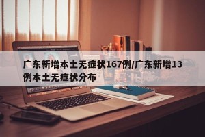广东新增本土无症状167例/广东新增13例本土无症状分布