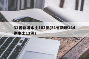 31省新增本土162例(31省新增144例本土12例)