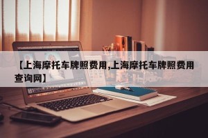 【上海摩托车牌照费用,上海摩托车牌照费用查询网】