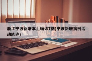 浙江宁波新增本土确诊7例(宁波新增病例活动轨迹)