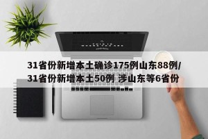 31省份新增本土确诊175例山东88例/31省份新增本土50例 涉山东等6省份