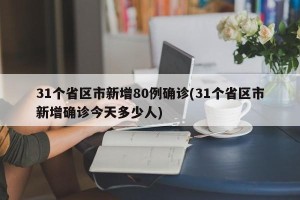 31个省区市新增80例确诊(31个省区市新增确诊今天多少人)