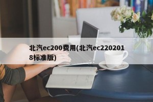 北汽ec200费用(北汽ec2202018标准版)