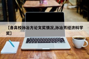 【各高校孙冶方论文奖情况,孙冶芳经济科学奖】