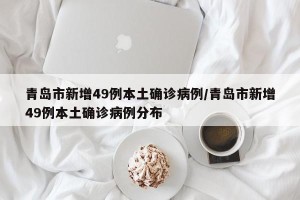 青岛市新增49例本土确诊病例/青岛市新增49例本土确诊病例分布