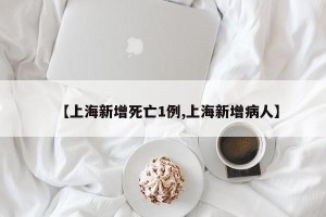【上海新增死亡1例,上海新增病人】
