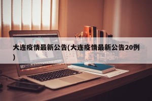 大连疫情最新公告(大连疫情最新公告20例)