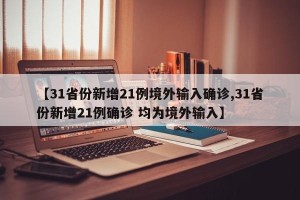 【31省份新增21例境外输入确诊,31省份新增21例确诊 均为境外输入】