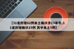 【31省份增82例本土确诊涉13省市,31省份增确诊25例 其中本土5例】