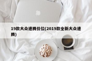 19款大众速腾价位(2019款全新大众速腾)