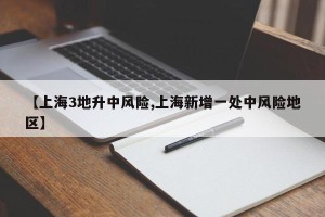 【上海3地升中风险,上海新增一处中风险地区】
