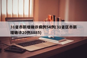 31省市新增确诊病例54例(31省区市新增确诊20例8885)