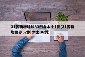 31省新增确诊33例含本土1例(31省新增确诊52例 本土36例)