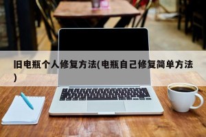 旧电瓶个人修复方法(电瓶自己修复简单方法)