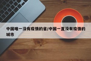 中国唯一没有疫情的省/中国一直没有疫情的城市