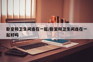 卧室和卫生间连在一起/卧室和卫生间连在一起好吗