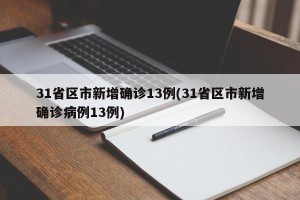 31省区市新增确诊13例(31省区市新增确诊病例13例)